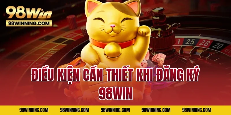 Điều kiện cần thiết khi đăng ký 98WIN