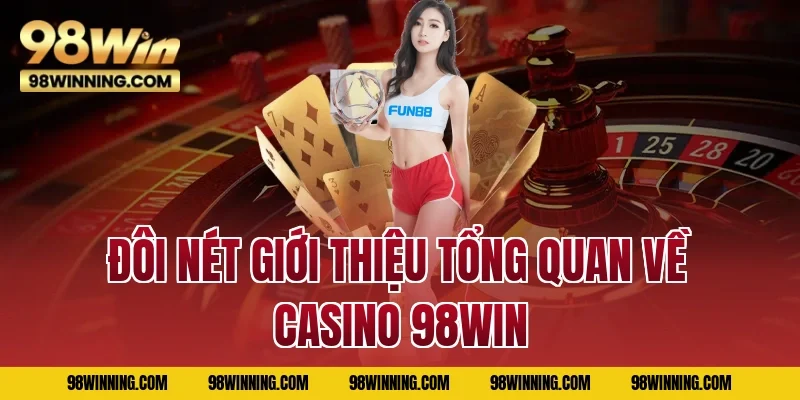 Đôi nét giới thiệu tổng quan về casino 98WIN