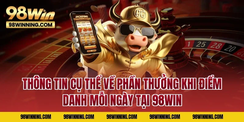 Thông tin cụ thể về phần thưởng khi điểm danh mỗi ngày tại 98WIN