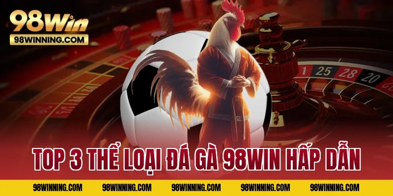 Top 3 thể loại Đá gà 98WIN hấp dẫn