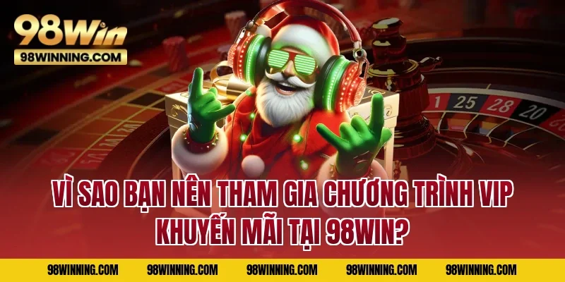 Vì sao bạn nên tham gia chương trình VIP khuyến mãi tại 98WIN?