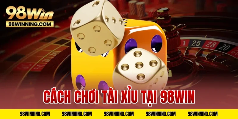 Cách Chơi Tài Xỉu Tại 98WIN